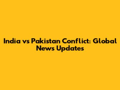 India vs Pakistan Conflict: Global News Updates