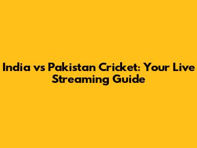India vs Pakistan Cricket: Your Live Streaming Guide