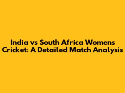 India vs South Africa Women's Cricket: A Detailed Match Analysis