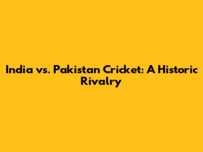 India vs. Pakistan Cricket: A Historic Rivalry