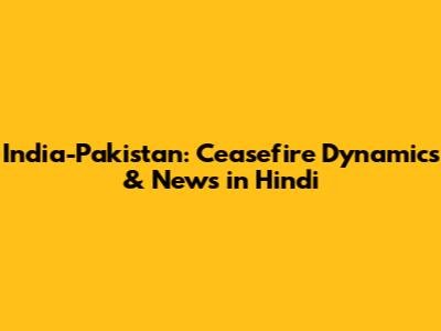 India-Pakistan: Ceasefire Dynamics & News in Hindi