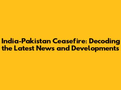 India-Pakistan Ceasefire: Decoding the Latest News and Developments