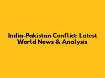 India-Pakistan Conflict: Latest World News & Analysis