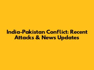 India-Pakistan Conflict: Recent Attacks & News Updates
