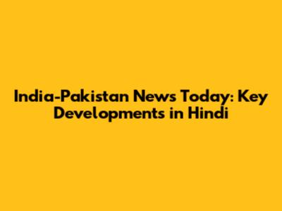 India-Pakistan News Today: Key Developments in Hindi