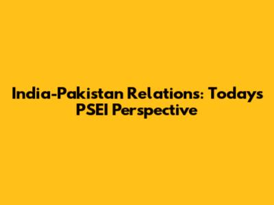 India-Pakistan Relations: Today's PSEI Perspective