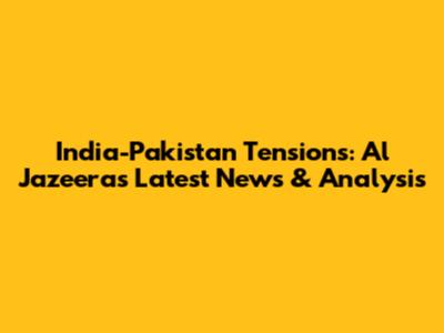 India-Pakistan Tensions: Al Jazeera's Latest News & Analysis