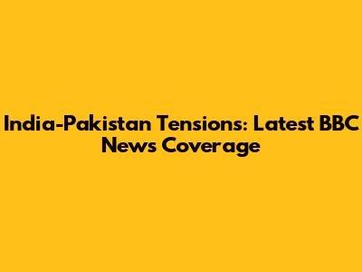India-Pakistan Tensions: Latest BBC News Coverage
