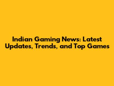 Indian Gaming News: Latest Updates, Trends, and Top Games