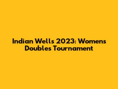 Indian Wells 2023: Women's Doubles Tournament