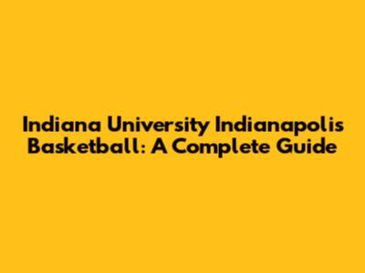 Indiana University Indianapolis Basketball: A Complete Guide