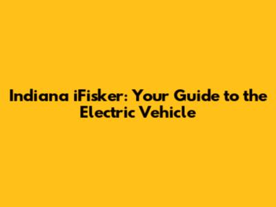 Indiana iFisker: Your Guide to the Electric Vehicle