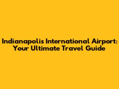 Indianapolis International Airport: Your Ultimate Travel Guide