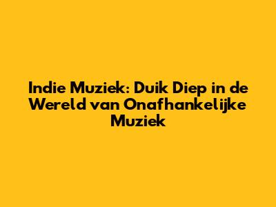 Indie Muziek: Duik Diep in de Wereld van Onafhankelijke Muziek
