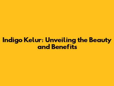 Indigo Kelur: Unveiling the Beauty and Benefits