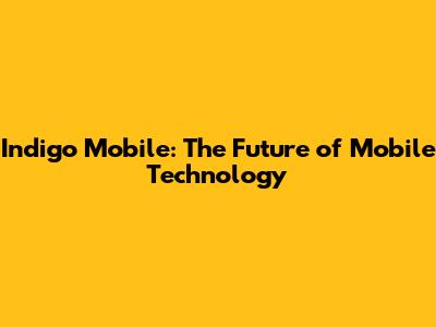 Indigo Mobile: The Future of Mobile Technology