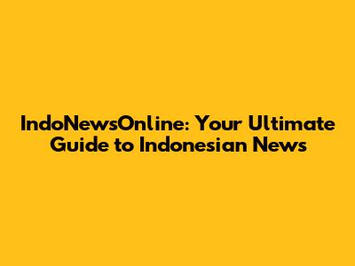 IndoNewsOnline: Your Ultimate Guide to Indonesian News