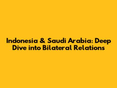 Indonesia & Saudi Arabia: Deep Dive into Bilateral Relations