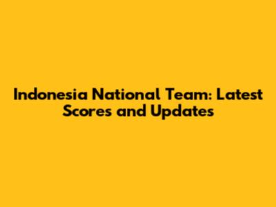 Indonesia National Team: Latest Scores and Updates