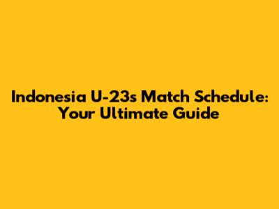 Indonesia U-23's Match Schedule: Your Ultimate Guide