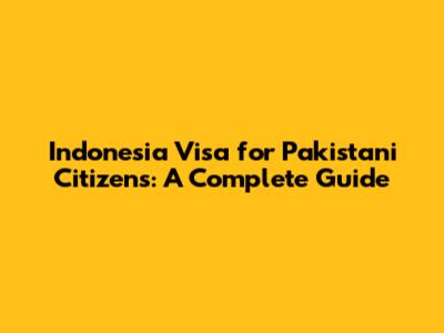 Indonesia Visa for Pakistani Citizens: A Complete Guide
