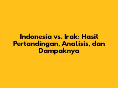 Indonesia vs. Irak: Hasil Pertandingan, Analisis, dan Dampaknya