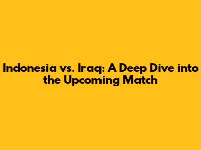 Indonesia vs. Iraq: A Deep Dive into the Upcoming Match