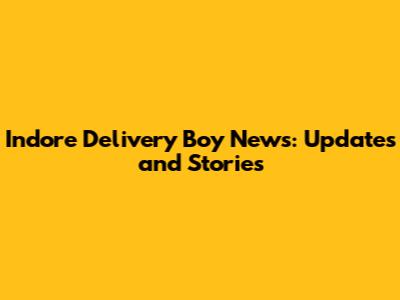 Indore Delivery Boy News: Updates and Stories