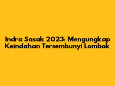 Indra Sasak 2023: Mengungkap Keindahan Tersembunyi Lombok