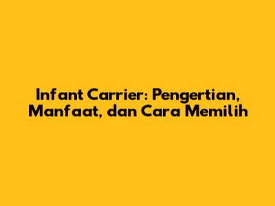 Infant Carrier: Pengertian, Manfaat, dan Cara Memilih