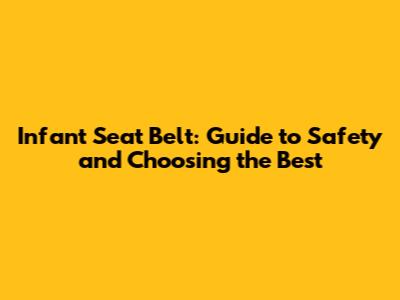 Infant Seat Belt: Guide to Safety and Choosing the Best