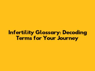 Infertility Glossary: Decoding Terms for Your Journey