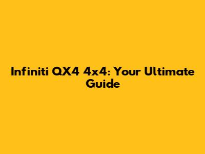 Infiniti QX4 4x4: Your Ultimate Guide