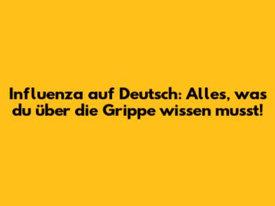 Influenza auf Deutsch: Alles, was du über die Grippe wissen musst!