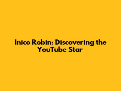 Inico Robin: Discovering the YouTube Star