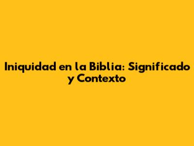Iniquidad en la Biblia: Significado y Contexto