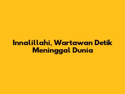 Innalillahi, Wartawan Detik Meninggal Dunia