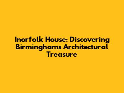 Inorfolk House: Discovering Birmingham's Architectural Treasure