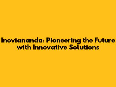 Inoviananda: Pioneering the Future with Innovative Solutions