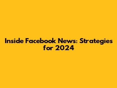 Inside Facebook News: Strategies for 2024