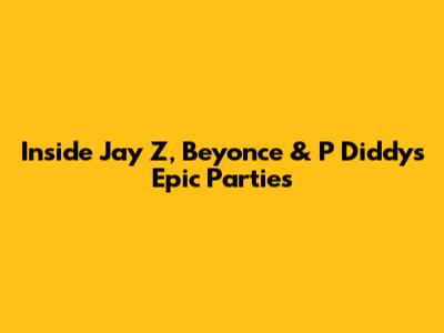 Inside Jay Z, Beyonce & P Diddy's Epic Parties