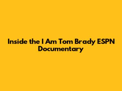 Inside the 'I Am Tom Brady' ESPN Documentary