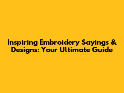 Inspiring Embroidery Sayings & Designs: Your Ultimate Guide