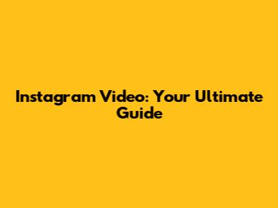 Instagram Video: Your Ultimate Guide
