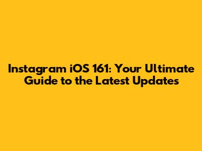 Instagram iOS 161: Your Ultimate Guide to the Latest Updates