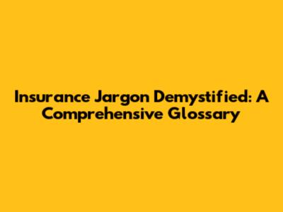 Insurance Jargon Demystified: A Comprehensive Glossary