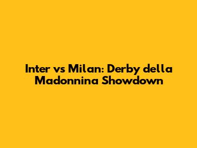 Inter vs Milan: Derby della Madonnina Showdown