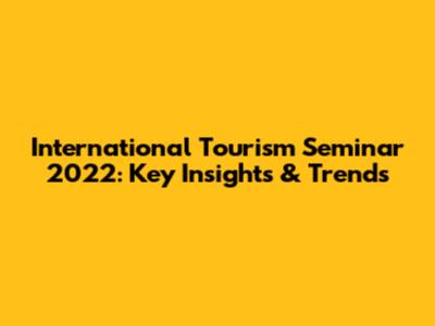 International Tourism Seminar 2022: Key Insights & Trends