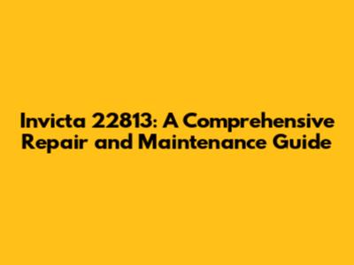 Invicta 22813: A Comprehensive Repair and Maintenance Guide