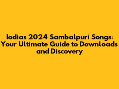Iodia's 2024 Sambalpuri Songs: Your Ultimate Guide to Downloads and Discovery
